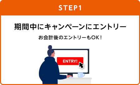 【STEP1】期間中にキャンペーンにエントリー(お会計後のエントリーもOK!)