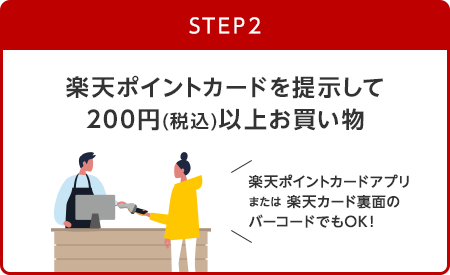 【STEP2】楽天ポイントカードを提示して200円(税込)以上お買い物(楽天ポイントカードアプリまたは楽天カード裏面のバーコードでもOK！)