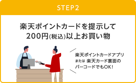 【STEP2】楽天ポイントカードを提示して200円(税込)以上お買い物(楽天ポイントカードアプリまたは楽天カード裏面のバーコードでもOK！)