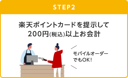 【STEP2】楽天ポイントカードを提示して200円(税込)以上お会計(モバイルオーダーでもOK！)