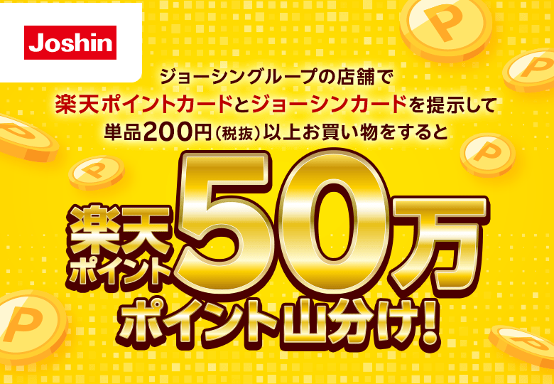 【ジョーシン】ジョーシングループの店舗で楽天ポイントカードとジョーシンカードを提示して単品200円（税抜）以上お買い物をすると楽天ポイント50万ポイント山分け！