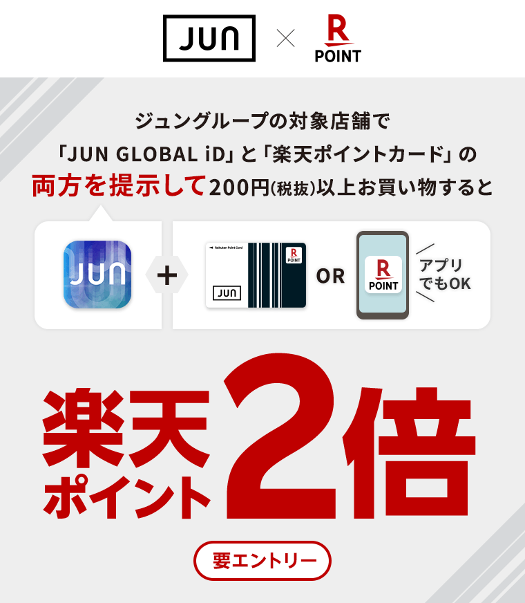 【JUN×楽天ポイントカード】ジュングループの対象店舗で「JUN GLOBAL iD」と「楽天ポイントカード」の両方を提示して200円(税抜)以上お買い物すると楽天ポイント2倍(要エントリー)
