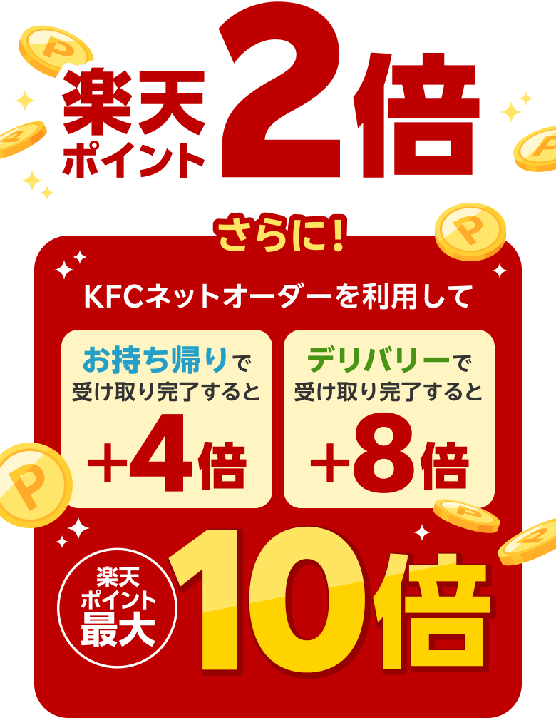 楽天ポイント2倍 さらに!KFCネットオーダーを利用してお持ち帰りで受け取り完了すると+4倍 デリバリーで受け取り完了すると+8倍 楽天ポイント最大10倍