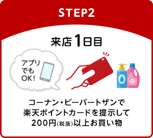 【STEP2】来店1日目：コーナン・ビーバートザンで楽天ポイントカードを提示して200円(税抜)以上お買い物(アプリでもOK！)