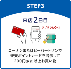 【STEP3】来店2日目/コーナンまたはビーバートザンで楽天ポイントカードを提示して200円(税抜)以上お買い物(アプリでもOK！)