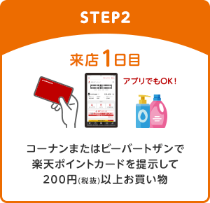 【STEP2】来店1日目 コーナンまたはビーバートザンで楽天ポイントカードを提示して200円(税抜)以上お買い物(アプリでもOK！)