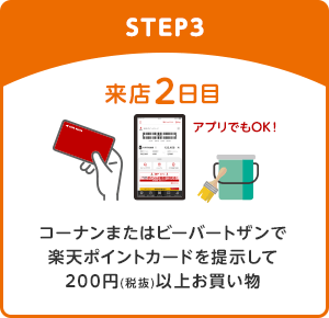 【STEP3】来店2日目 コーナンまたはビーバートザンで楽天ポイントカードを提示して200円(税抜)以上お買い物(アプリでもOK！)