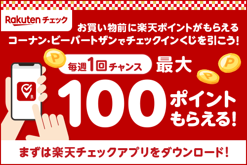 【楽天チェック】お買い物前に楽天ポイントがもらえる コーナン・ビーバートザンでチェックインくじを引こう！ 最大100ポイントもらえる！（毎週1回チャンス） まずは楽天チェックアプリをダウンロード！