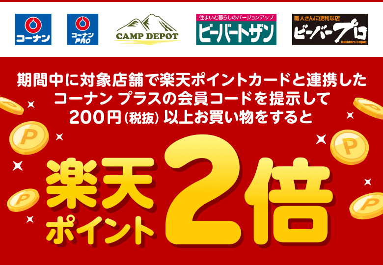 【コーナン コーナンPRO CAMP DEPOT ビーバートザン ビーバープロ】期間中に対象店舗で楽天ポイントカードと連携したコーナン プラスの会員コードを提示して200円（税抜）以上お買い物をすると楽天ポイント2倍