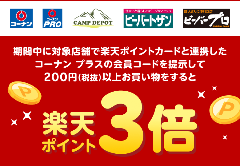 【コーナン コーナンPRO CAMP DEPOT ビーバートザン ビーバープロ】期間中に対象店舗で楽天ポイントカードと連携したコーナン プラスの会員コードを提示して200円（税抜）以上お買い物をすると楽天ポイント3倍
