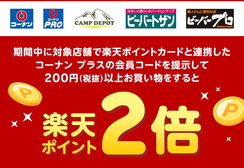 【コーナン コーナンPRO CAMP DEPOT ビーバートザン ビーバープロ】期間中に対象店舗で楽天ポイントカードと連携したコーナン プラスの会員コードを提示して200円（税抜）以上お買い物をすると楽天ポイント2倍
