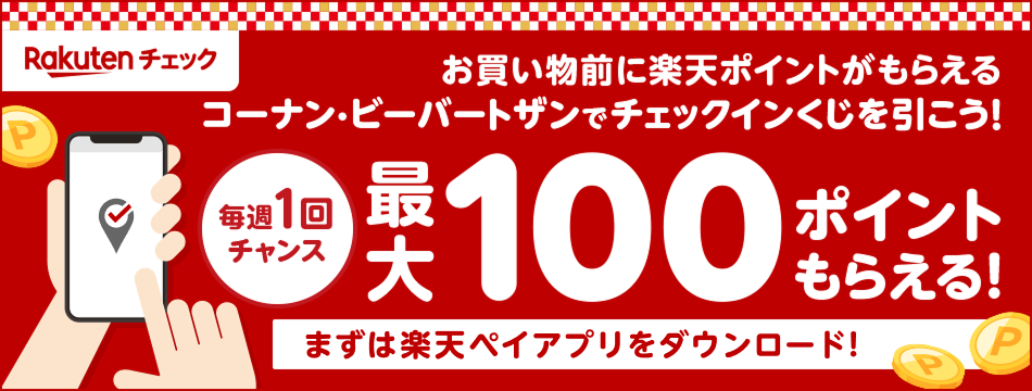 【楽天チェック】お買い物前に楽天ポイントがもらえる コーナン・ビーバートザンでチェックインくじを引こう！ 最大100ポイントもらえる！（毎週1回チャンス） まずは楽天チェックアプリをダウンロード！