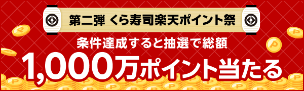第二弾 くら寿司楽天ポイント祭 条件達成すると抽選で総額1,000万ポイント当たる