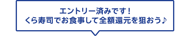 エントリー済みです！　くら寿司でお食事して全額還元を狙おう♪
