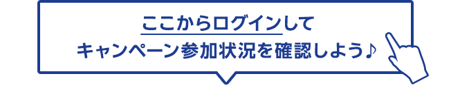 ここからログインしてキャンペーン参加状況を確認しよう♪