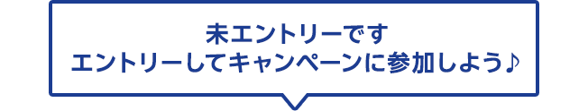 未エントリーです　エントリーしてキャンペーンに参加しよう