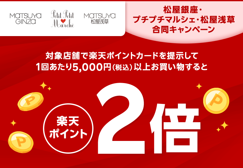 【松屋銀座 プチプチマルシェ 松屋浅草】松屋銀座・プチプチマルシェ・松屋浅草合同キャンペーン 対象店舗で楽天ポイントカードを提示して1回あたり5,000円（税込）以上お買い物すると楽天ポイント2倍