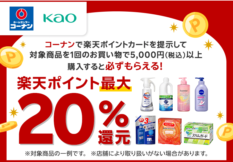 【コーナン 花王】コーナンで楽天ポイントカードを提示して対象商品を1回のお買い物で5,000円（税込）以上購入すると必ずもらえる！ 楽天ポイント最大20％還元 ※対象商品の一例です。※店舗により取り扱いがない場合があります。