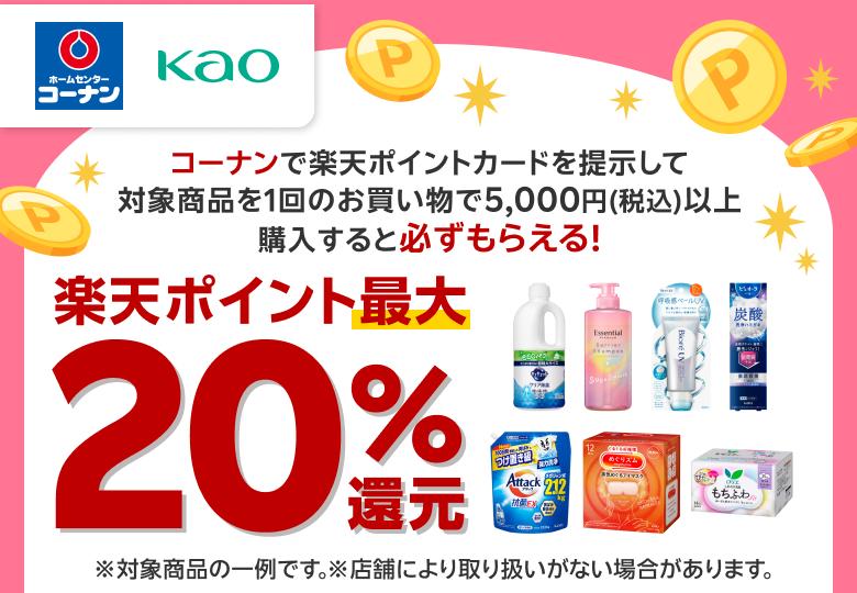 【コーナン 花王】コーナンで楽天ポイントカードを提示して対象商品を1回のお買い物で5,000円（税込）以上購入すると必ずもらえる！ 楽天ポイント最大20％還元 ※対象商品の一例です。※店舗により取り扱いがない場合があります。