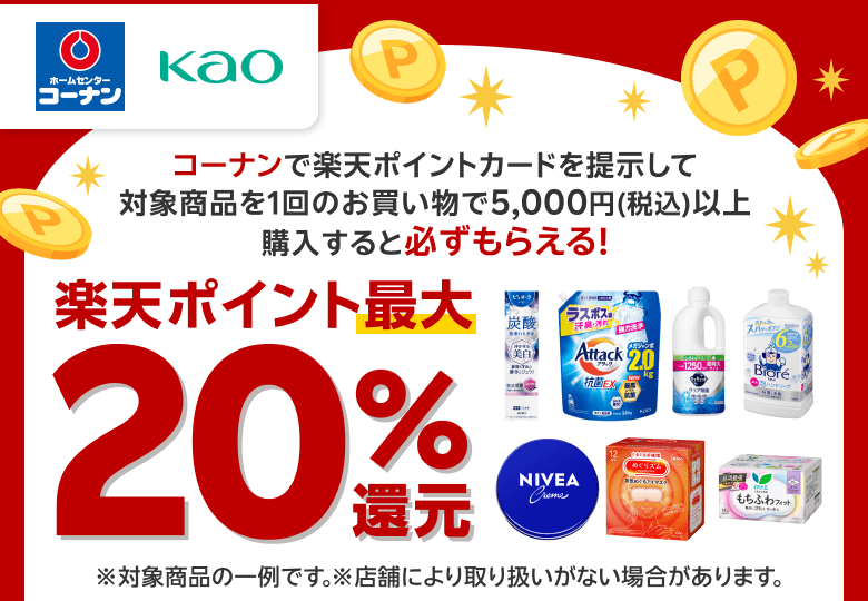 【コーナン 花王】コーナンで楽天ポイントカードを提示して対象商品を1回のお買い物で5,000円（税込）以上購入すると必ずもらえる！楽天ポイント最大20％還元※対象商品の一例です。※店舗により取り扱いがない場合があります。