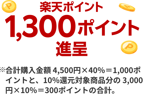 楽天ポイント1,300ポイント進呈※合計購入金額 4,500円×40％＝1,000ポイントと、10％還元対象商品分の 3,000円×10％＝300ポイントの合計。