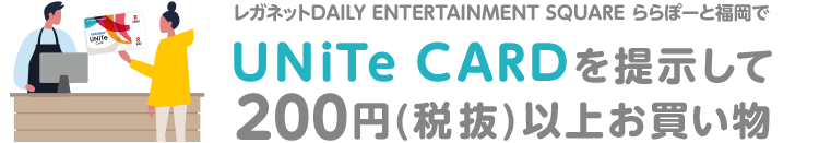 レガネットDAILY ENTERTAINMENT SQUARE ららぽーと福岡でUNiTe CARDを提示して200円(税抜)以上お買い物