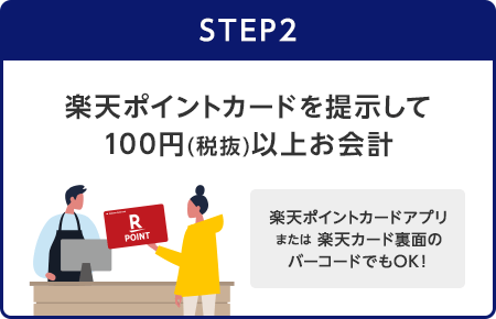 【STEP2】楽天ポイントカードを提示して100円(税抜)以上お会計(楽天ポイントカードアプリまたは楽天カード裏面のバーコードでもOK！)