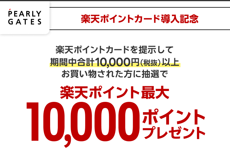 【PEARLY GATES】 楽天ポイントカード導入記念 楽天ポイントカードを提示して期間中合計10,000円(税抜)以上お買い物された方に抽選で楽天ポイント最大10,000ポイントプレゼント