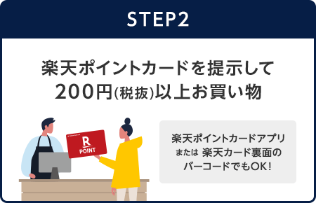 【STEP2】楽天ポイントカードを提示して200円(税抜)以上お買い物(楽天ポイントカードアプリまたは楽天カード裏面のバーコードでもOK！)