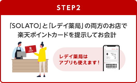 【STEP2】「SOLATO」と「レデイ薬局」の両方のお店で楽天ポイントカードを提示してお会計(レデイ薬局はアプリも使えます！)