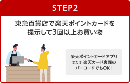 【STEP2】東急百貨店で楽天ポイントカードを提示して3回以上お買い物(楽天ポイントカードアプリまたは楽天カード裏面のバーコードでもOK！)