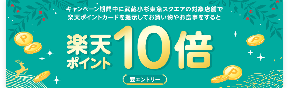 キャンペーン期間中に武蔵小杉東急スクエアの対象店舗で楽天ポイントカードを提示してお買い物やお食事をすると楽天ポイント10倍(要エントリー)
