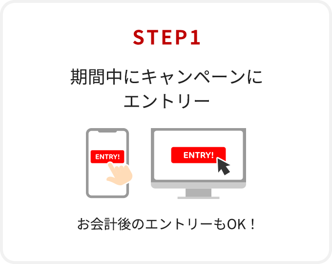 【STEP1】期間中にキャンペーンにエントリー(お会計後のエントリーもOK！)