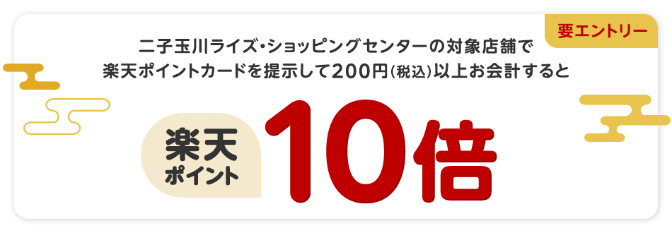 二子玉川ライズ・ショッピングセンターの対象店舗で楽天ポイントカードを提示して200円(税込)以上お会計すると楽天ポイント10倍(要エントリー)
