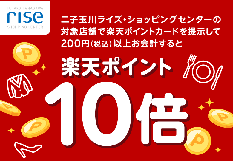 【二子玉川ライズ・ショッピングセンター】二子玉川ライズ・ショッピングセンターの対象店舗で楽天ポイントカードを提示して200円（税込）以上お会計すると楽天ポイント10倍