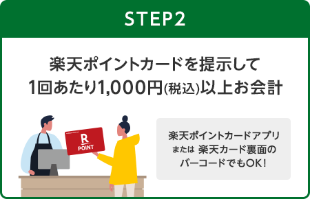 【STEP2】楽天ポイントカードを提示して1回あたり1,000円(税込)以上お会計(楽天ポイントカードアプリまたは楽天カード裏面のバーコードでもOK！)