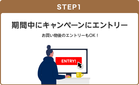 【STEP1】期間中にキャンペーンにエントリー(お買い物後のエントリーもOK!)