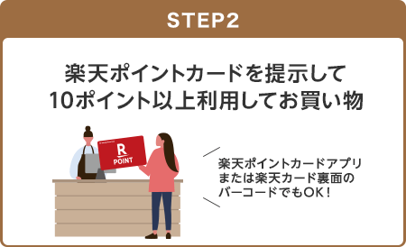 【STEP2】楽天ポイントカードを提示して10ポイント以上利用してお買い物(楽天ポイントカードアプリまたは楽天カード裏面のバーコードでもOK！)