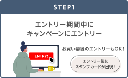 【STEP1】エントリー期間中にキャンペーンにエントリー(お買い物後のエントリーもOK!) エントリー後にスタンプカードが出現!
