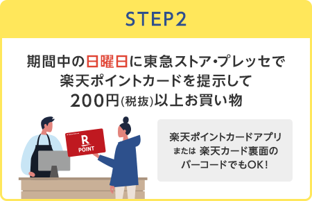 【STEP2】期間中の日曜日に東急ストア・プレッセで楽天ポイントカードを提示して200円(税抜)以上お買い物(楽天ポイントカードアプリまたは楽天カード裏面のバーコードでもOK！)