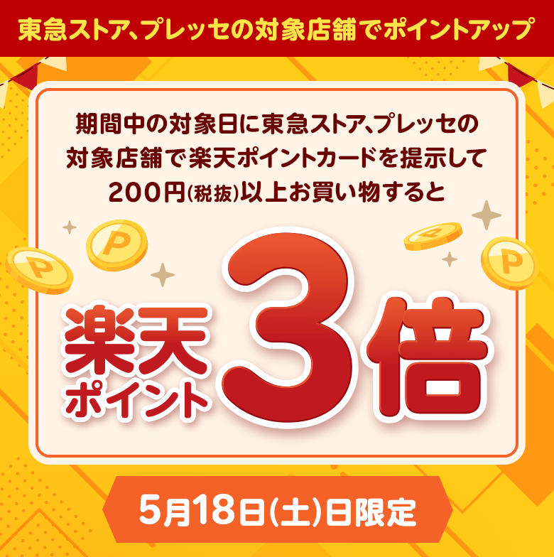 [東急ストア、プレッセの対象店舗でポイントアップ]期間中の対象日に東急ストア、プレッセの対象店舗で楽天ポイントカードを提示して200円（税抜）以上お買い物すると楽天ポイント3倍 5月18日（土）限定