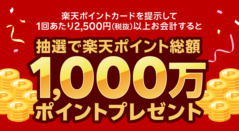 楽天ポイントカードを提示して1回あたり2,500円（税抜）以上お会計すると抽選で楽天ポイント総額1,000万ポイントプレゼント