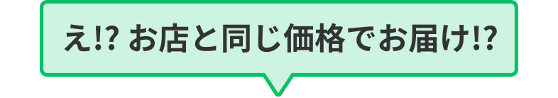 え!? お店と同じ価格でお届け!?