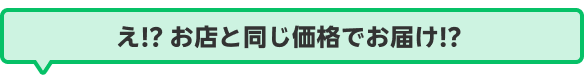 え!? お店と同じ価格でお届け!?