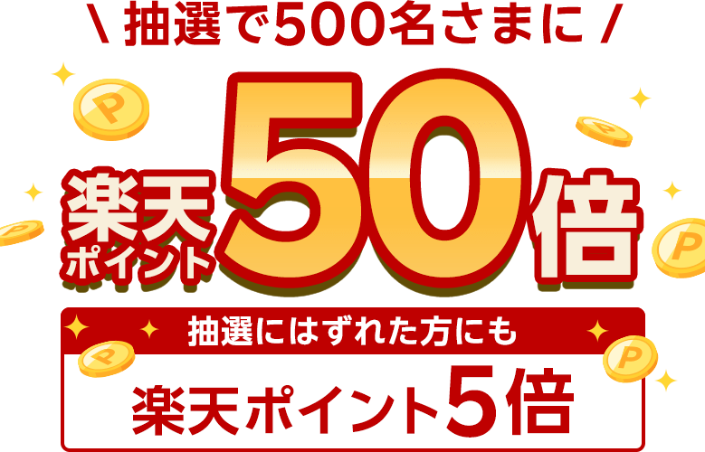 抽選で500名さまに楽天ポイント50倍/抽選にはずれた方にも楽天ポイント5倍