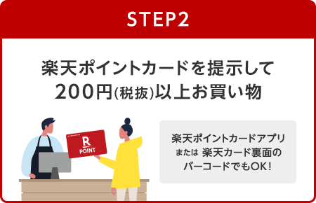 【STEP2】楽天ポイントカードを提示して200円(税抜)以上お買い物(楽天ポイントカードアプリまたは楽天カード裏面のバーコードでもOK！)