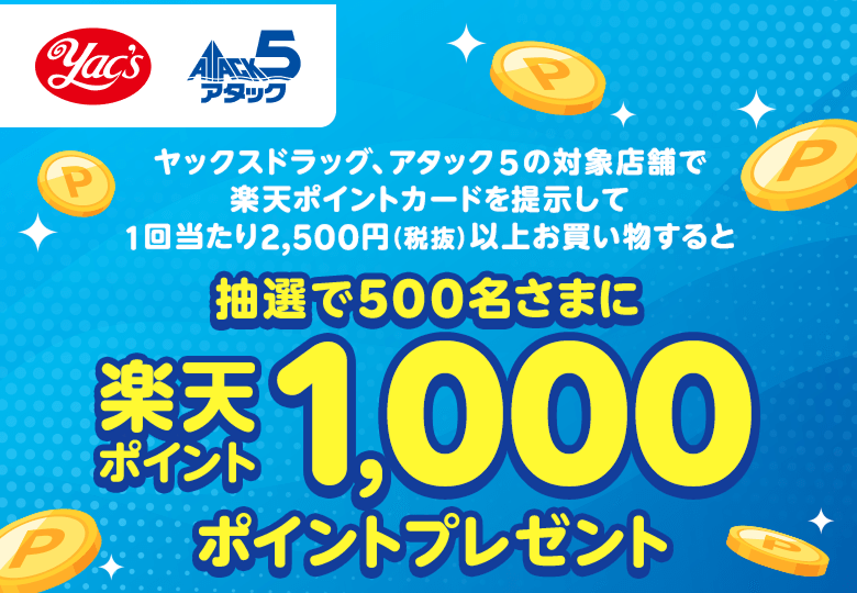 【ヤックスグループ】ヤックスドラッグ、アタック5の対象店舗で楽天ポイントカードを提示して1回当たり2,500円（税抜）以上お買い物すると抽選で500名さまに楽天ポイント1,000ポイントプレゼント