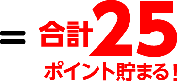 ＝ 合計25ポイント貯まる！