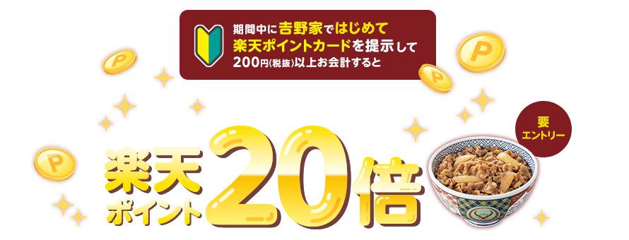 期間中に吉野家ではじめて楽天ポイントカードを提示して200円(税抜)以上お会計するともれなく楽天ポイント20倍(要エントリー)