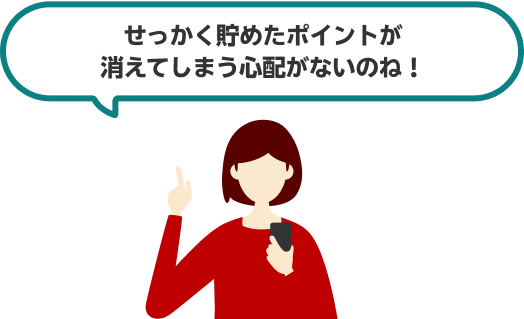 せっかく貯めたポイントが消えてしまう心配がないのね！